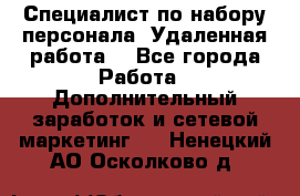 Специалист по набору персонала. Удаленная работа. - Все города Работа » Дополнительный заработок и сетевой маркетинг   . Ненецкий АО,Осколково д.